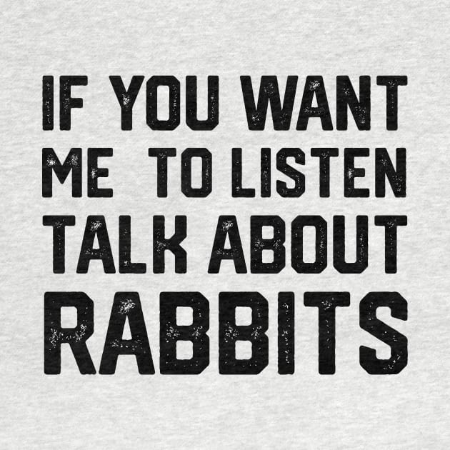 FUNNY IF YOU WANT ME TO LISTEN TALK ABOUT RABBITS by spantshirt